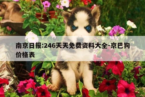 南京日报:246天天免费资料大全-京巴狗价格表  第1张
