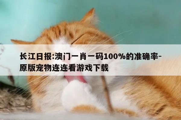 长江日报:澳门一肖一码100%的准确率-原版宠物连连看游戏下载