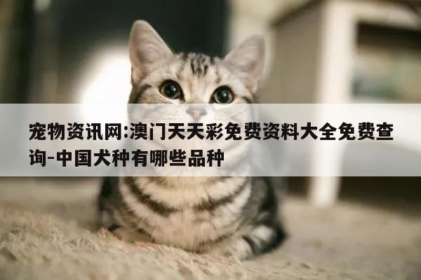 宠物资讯网:澳门天天彩免费资料大全免费查询-中国犬种有哪些品种
