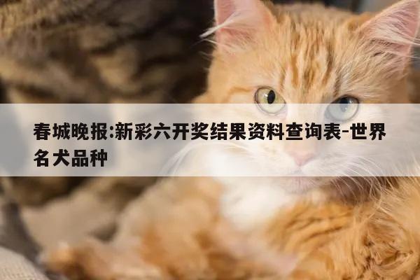 春城晚报:新彩六开奖结果资料查询表-世界名犬品种