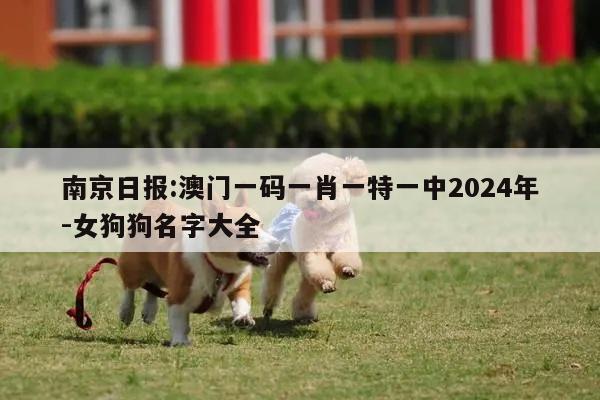 南京日报:澳门一码一肖一特一中2024年-女狗狗名字大全